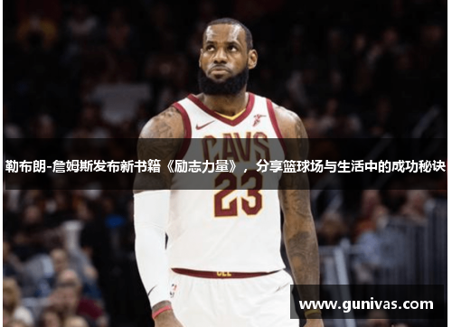 勒布朗-詹姆斯发布新书籍《励志力量》，分享篮球场与生活中的成功秘诀