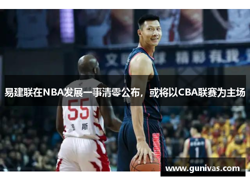 易建联在NBA发展一事清零公布，或将以CBA联赛为主场