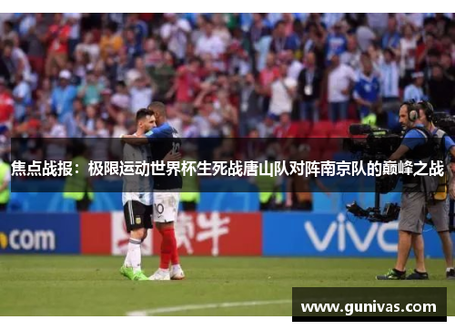 焦点战报：极限运动世界杯生死战唐山队对阵南京队的巅峰之战
