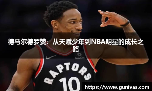 德马尔德罗赞：从天赋少年到NBA明星的成长之路