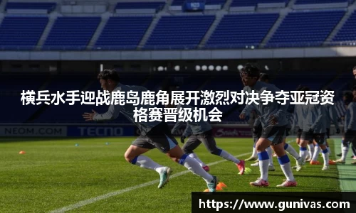 横兵水手迎战鹿岛鹿角展开激烈对决争夺亚冠资格赛晋级机会