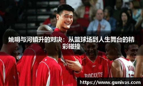 姚明与河镇升的对决：从篮球场到人生舞台的精彩碰撞