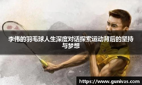 李伟的羽毛球人生深度对话探索运动背后的坚持与梦想