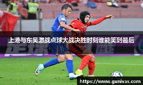 上港与东吴激战点球大战决胜时刻谁能笑到最后